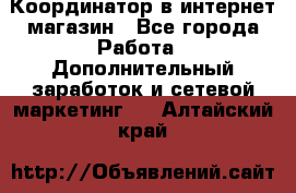 Координатор в интернет-магазин - Все города Работа » Дополнительный заработок и сетевой маркетинг   . Алтайский край